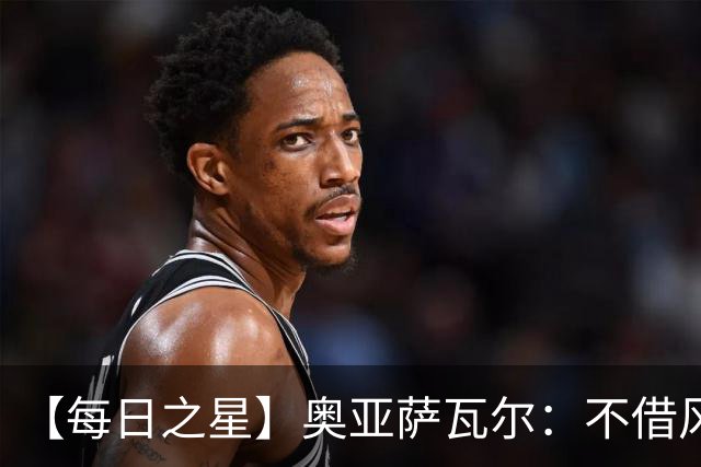 【每日之星】奥亚萨瓦尔：不借风雷自成风暴 重铸西班牙锋刃