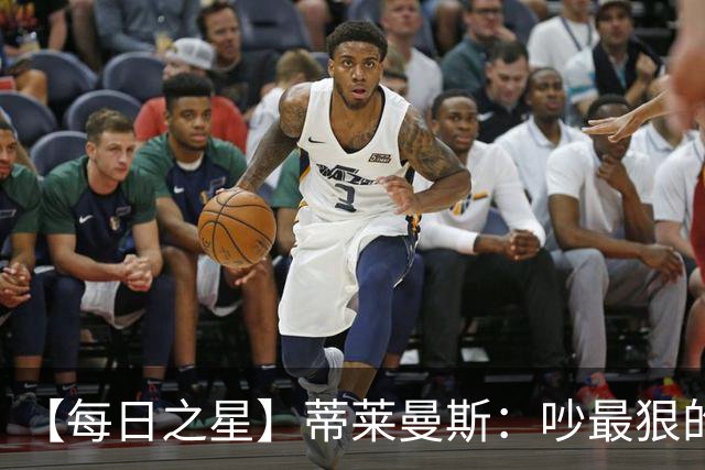 【每日之星】蒂莱曼斯：吵最狠的架进最绝的球 从内讧主角到球队英雄