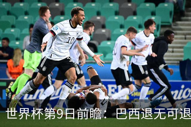 世界杯第9日前瞻：巴西退无可退亟需三分 美国回福地争连胜