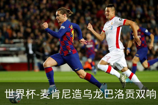 世界杯-麦肯尼造乌龙巴洛贡双响 美国4-1巴拉圭迎开门红