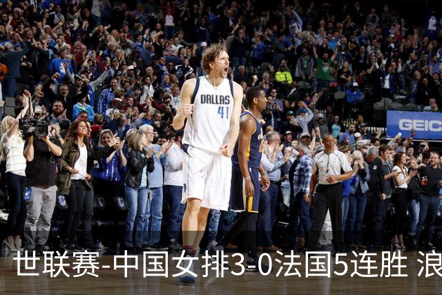 世联赛-中国女排3-0法国5连胜 浪费1赛点庄宇珊轰20分