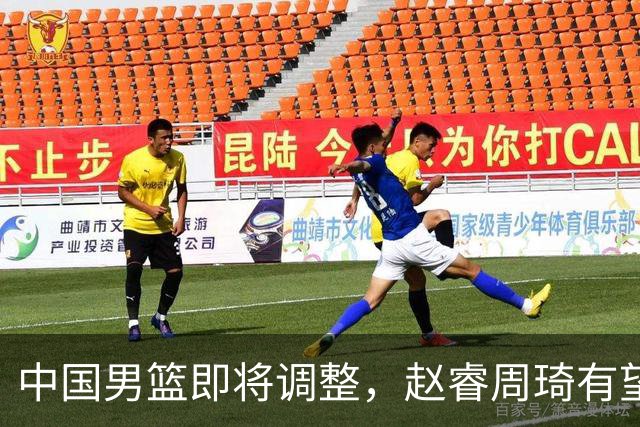 中国男篮即将调整，赵睿周琦有望回归，郭士强压力大！