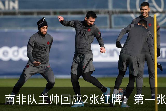 南非队主帅回应2张红牌：第一张无异议 第二张量刑过重