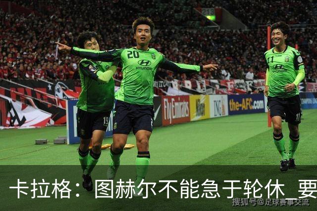 卡拉格：图赫尔不能急于轮休 要让伤员休息好 格伊应担当首发