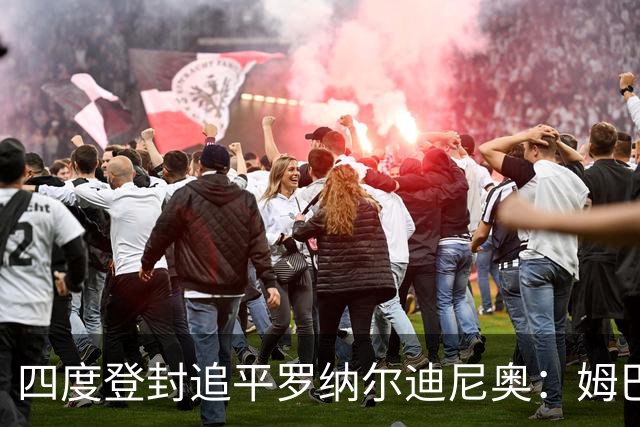四度登封追平罗纳尔迪尼奥：姆巴佩全年53球、世界杯10球
