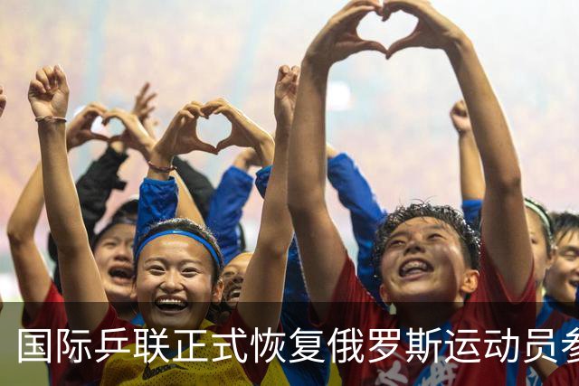 国际乒联正式恢复俄罗斯运动员参赛资格