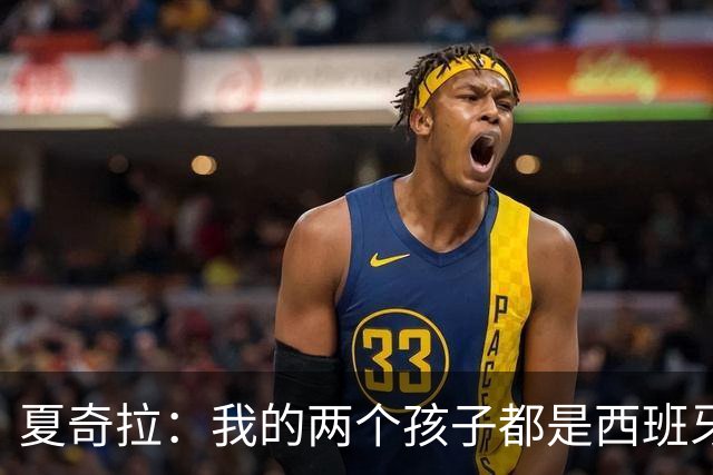 夏奇拉：我的两个孩子都是西班牙人，所以我当然会支持西班牙