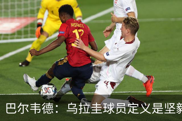 巴尔韦德：乌拉圭球员定义是坚毅渴望和激情 对黄金一代充满感激