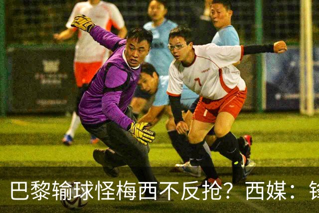 巴黎输球怪梅西不反抢？西媒：锋线3人无球时如灾难