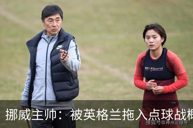 挪威主帅：被英格兰拖入点球战概率不小 我们已做好准备