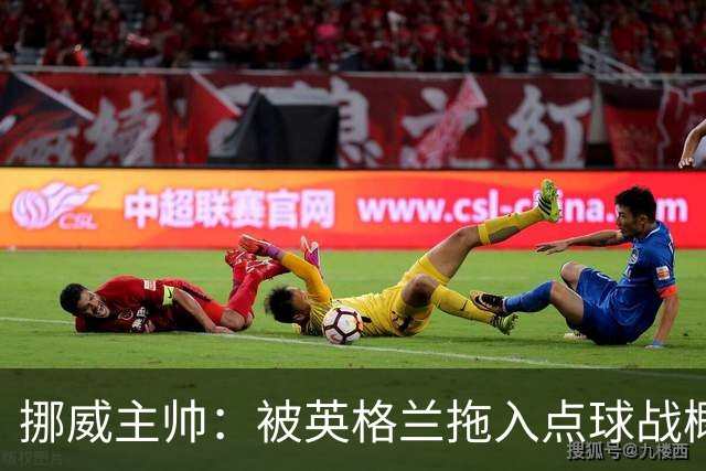 挪威主帅：被英格兰拖入点球战概率不小 我们已做好准备