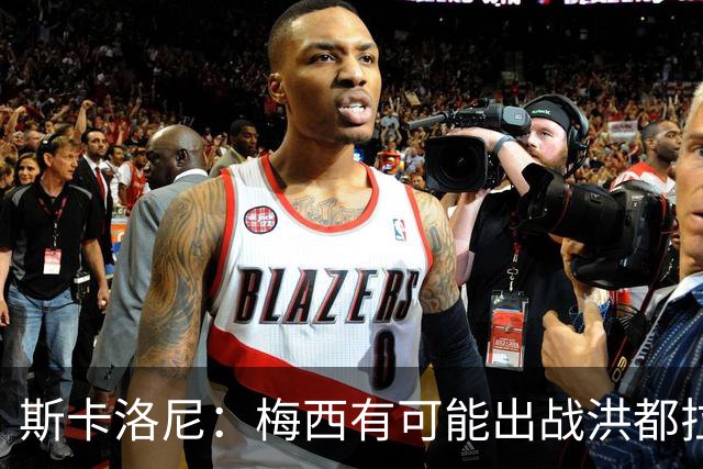 斯卡洛尼：梅西有可能出战洪都拉斯 阿根廷不会背叛自己的打法