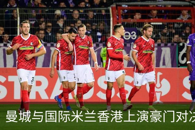 曼城与国际米兰香港上演豪门对决 最大的赢家却是……