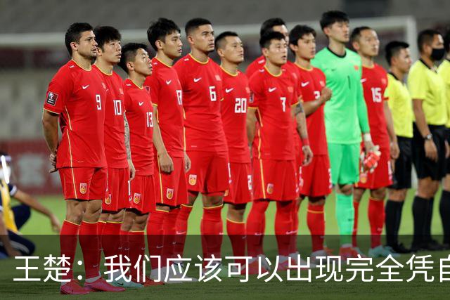 王楚：我们应该可以出现完全凭自己能力在五大联赛站住脚的球员
