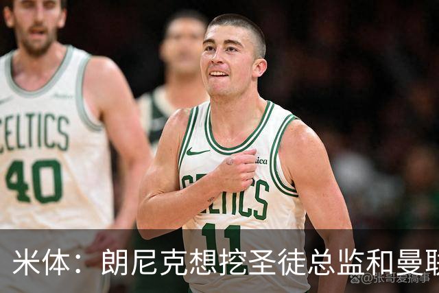 米体：朗尼克想挖圣徒总监和曼联首席球探，要求米兰下周前做决定