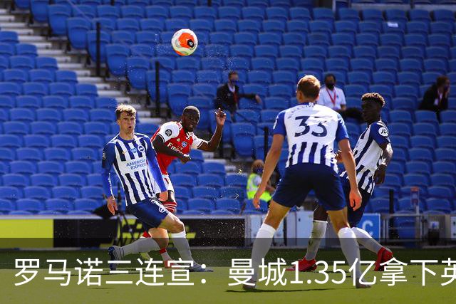 罗马诺三连宣：曼城1.35亿拿下英格兰巨星，拜仁曼联大交易