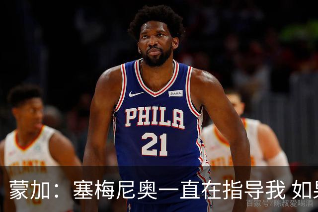 蒙加：塞梅尼奥一直在指导我 如果表现出色我会得到需要的机会
