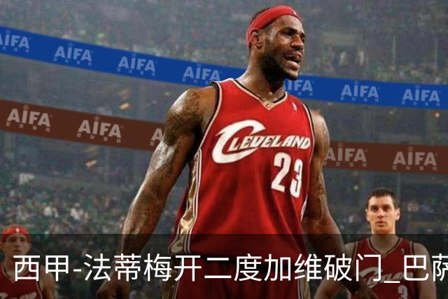 西甲-法蒂梅开二度加维破门 巴萨3-0马略卡