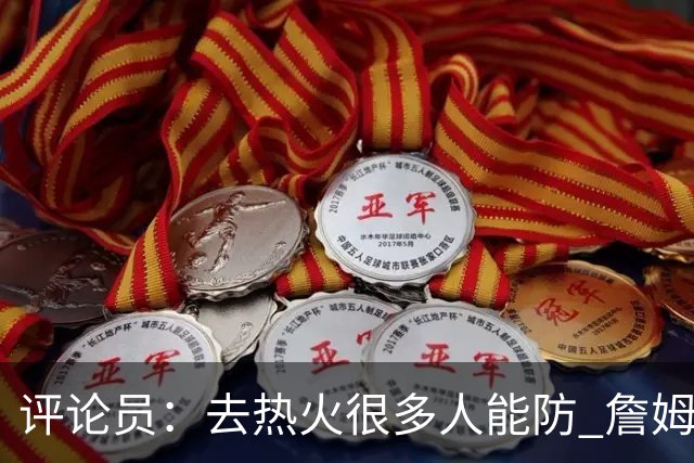 评论员：去热火很多人能防 詹姆斯可以在防守端选择性发力