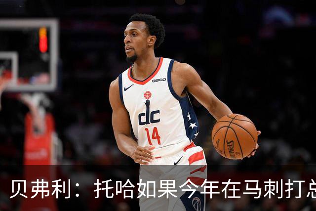 贝弗利：托哈如果今年在马刺打总决赛 我认为他们能夺冠