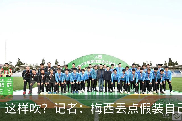 这样吹？记者：梅西丢点假装自己是地球人，进2球又暴露外星身份