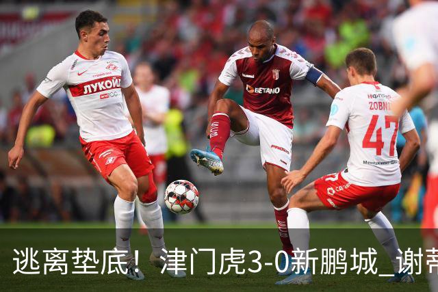 逃离垫底！津门虎3-0新鹏城 谢蒂内破门 津门虎积分平三镇升第15