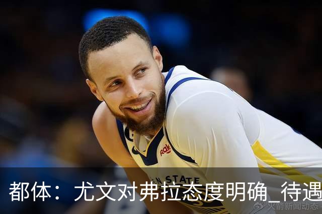 都体：尤文对弗拉态度明确 待遇条件不会再加；那不勒斯也在关注