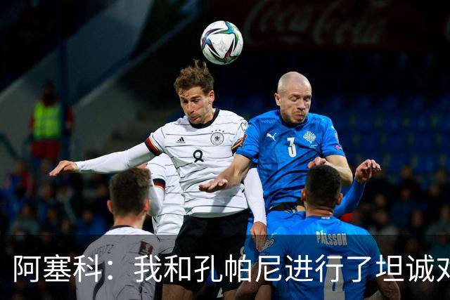 阿塞科：我和孔帕尼进行了坦诚对话，最终选择法兰克福