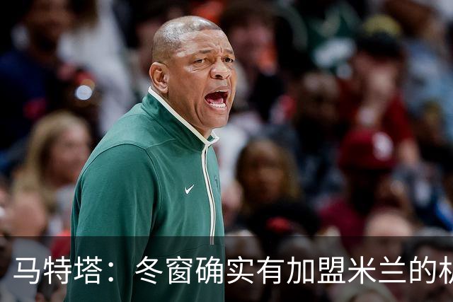 马特塔：冬窗确实有加盟米兰的机会但已成为过去，现在专注于法国
