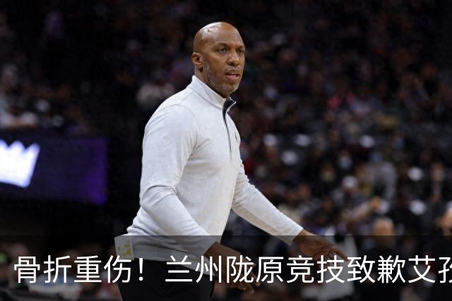 骨折重伤！兰州陇原竞技致歉艾孜海尔：致以最诚挚的歉意与慰问