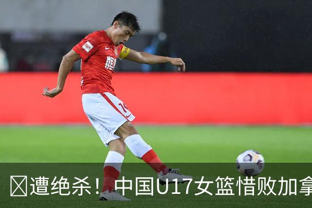 🏀遭绝杀！中国U17女篮惜败加拿大无缘世界杯4强 庞云舒16+10