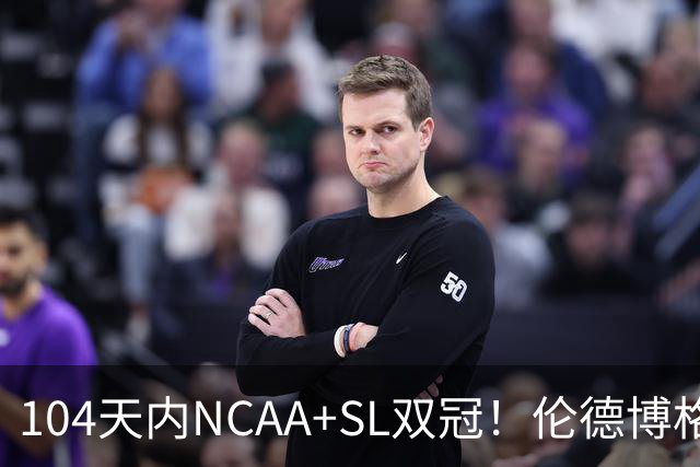 104天内NCAA+SL双冠！伦德博格夏联FMVP 勇士11号签选天之骄子