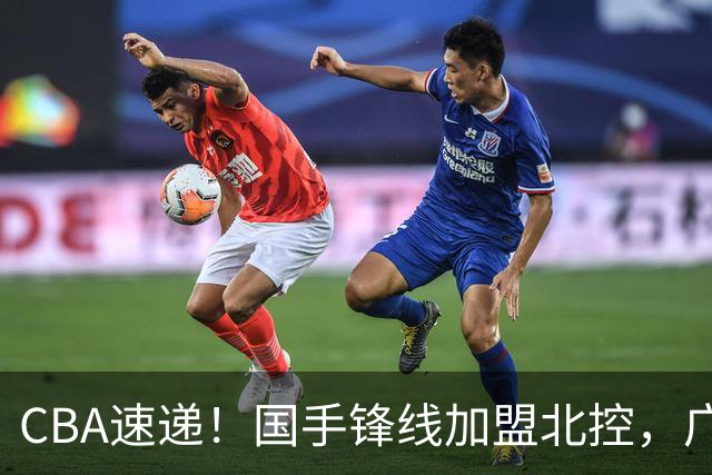 CBA速递！国手锋线加盟北控，广州男篮敲定主教练，北京男篮深入接触桑普森，欧洲多支球队有意洛夫顿
