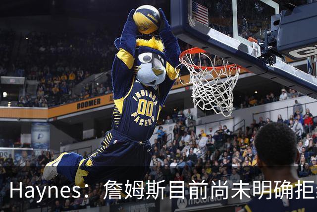 Haynes：詹姆斯目前尚未明确拒绝任何致电的球队 没给出明确答复
